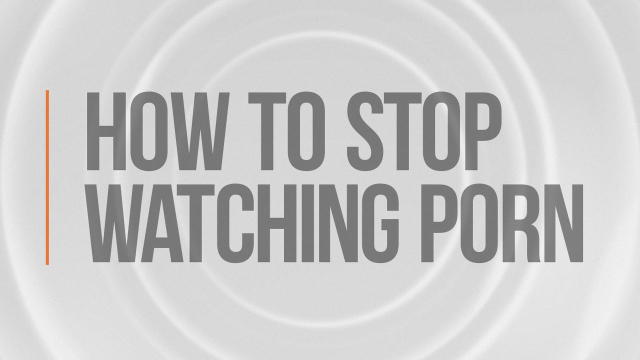 7 Steps To Take To Stop Watching Porn 7 Steps To Take To Stop Watching Porn